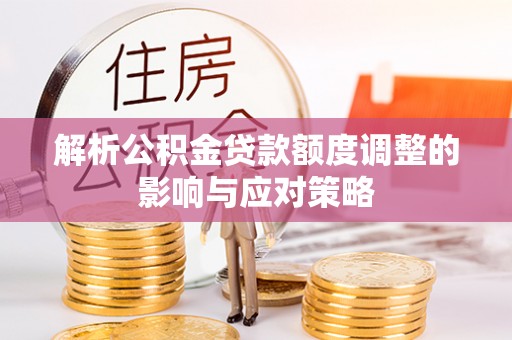莲花解析公积金贷款额度调整的影响与应对策略