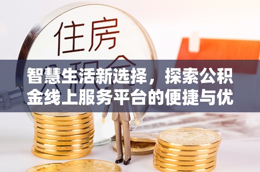 莲花智慧生活新选择，探索公积金线上服务平台的便捷与优势