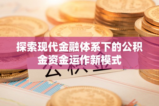 莲花探索现代金融体系下的公积金资金运作新模式