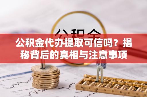 莲花公积金代办提取可信吗？揭秘背后的真相与注意事项