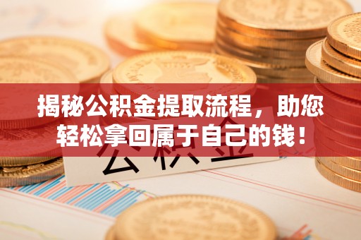 莲花揭秘公积金提取流程，助您轻松拿回属于自己的钱！