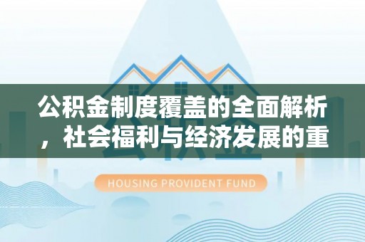 莲花公积金制度覆盖的全面解析，社会福利与经济发展的重要纽带