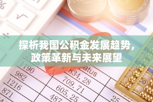 莲花探析我国公积金发展趋势，政策革新与未来展望