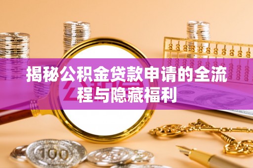 莲花揭秘公积金贷款申请的全流程与隐藏福利