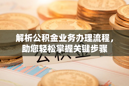 莲花解析公积金业务办理流程，助您轻松掌握关键步骤