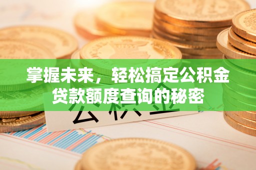 莲花掌握未来，轻松搞定公积金贷款额度查询的秘密
