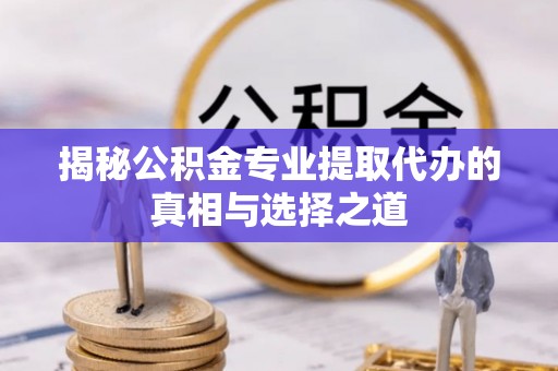 莲花揭秘公积金专业提取代办的真相与选择之道