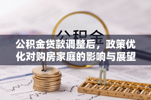 莲花公积金贷款调整后，政策优化对购房家庭的影响与展望
