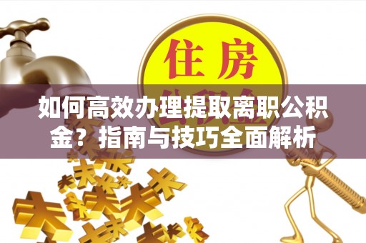 莲花如何高效办理提取离职公积金？指南与技巧全面解析