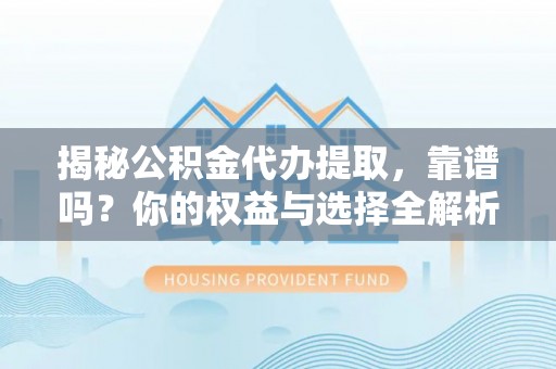 莲花揭秘公积金代办提取，靠谱吗？你的权益与选择全解析