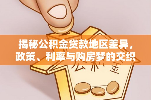 莲花揭秘公积金贷款地区差异，政策、利率与购房梦的交织