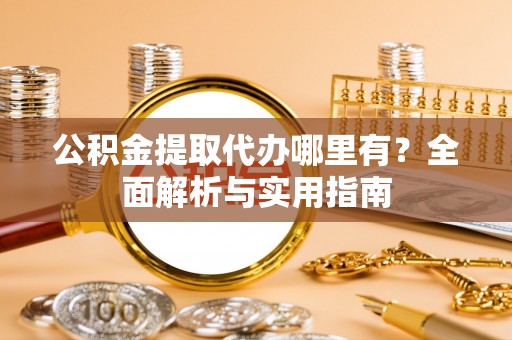莲花公积金提取代办哪里有？全面解析与实用指南