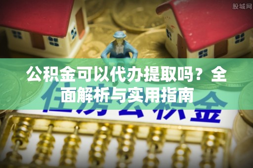 莲花公积金可以代办提取吗？全面解析与实用指南