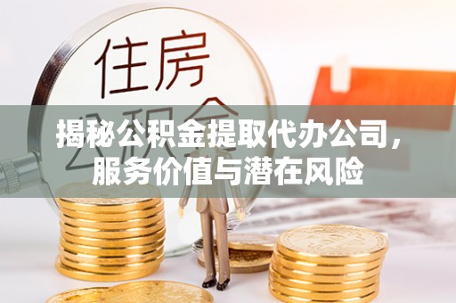 莲花揭秘公积金提取代办公司，服务价值与潜在风险