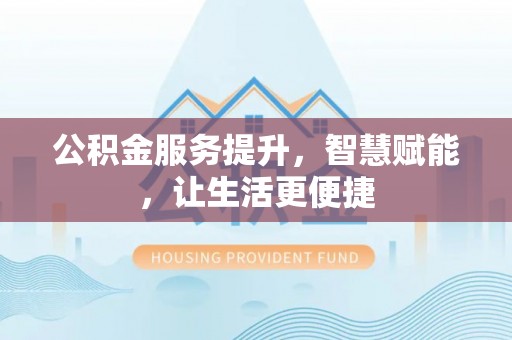 莲花公积金服务提升，智慧赋能，让生活更便捷