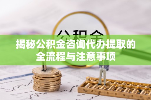 莲花揭秘公积金咨询代办提取的全流程与注意事项