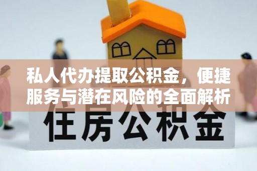 莲花私人代办提取公积金，便捷服务与潜在风险的全面解析