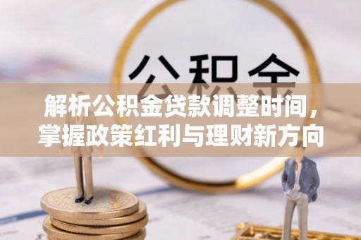 莲花解析公积金贷款调整时间，掌握政策红利与理财新方向