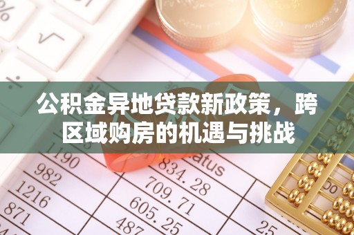 莲花公积金异地贷款新政策，跨区域购房的机遇与挑战