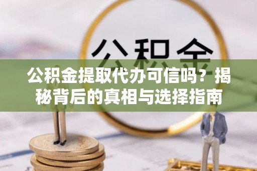 莲花公积金提取代办可信吗？揭秘背后的真相与选择指南