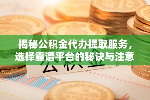 莲花揭秘公积金代办提取服务，选择靠谱平台的秘诀与注意事项