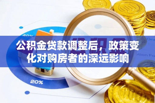莲花公积金贷款调整后，政策变化对购房者的深远影响