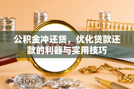 莲花公积金冲还贷，优化贷款还款的利器与实用技巧