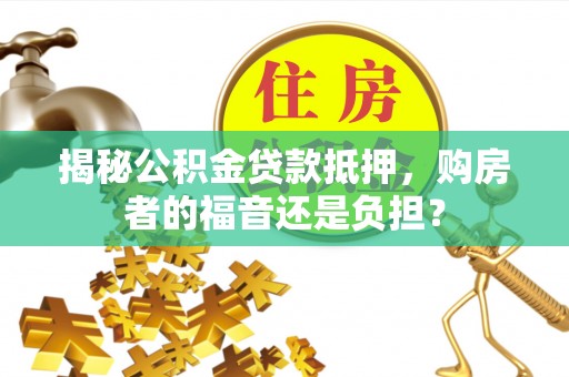莲花揭秘公积金贷款抵押，购房者的福音还是负担？