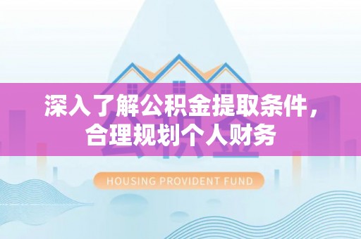 莲花深入了解公积金提取条件，合理规划个人财务