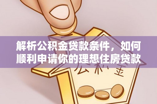 莲花解析公积金贷款条件，如何顺利申请你的理想住房贷款