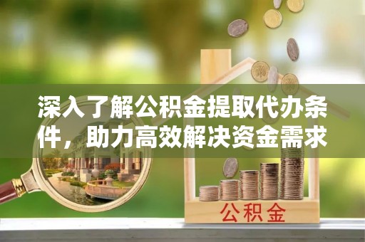 莲花深入了解公积金提取代办条件，助力高效解决资金需求