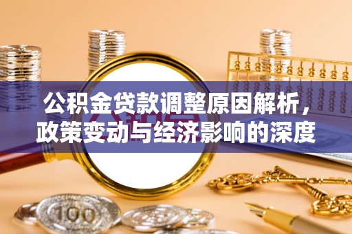 莲花公积金贷款调整原因解析，政策变动与经济影响的深度探讨
