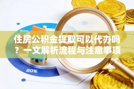 莲花住房公积金提取可以代办吗？一文解析流程与注意事项