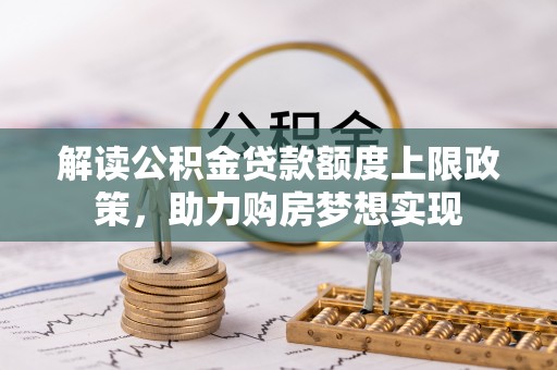 莲花解读公积金贷款额度上限政策，助力购房梦想实现