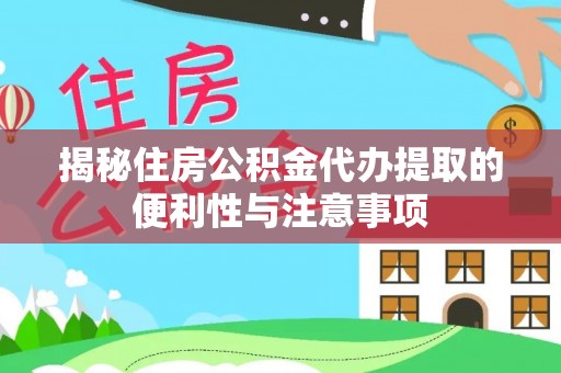 莲花揭秘住房公积金代办提取的便利性与注意事项