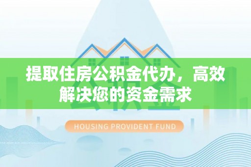 莲花提取住房公积金代办，高效解决您的资金需求