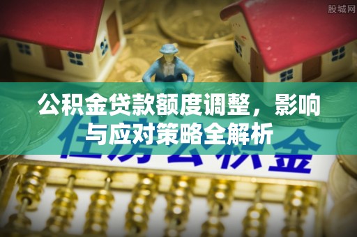 莲花公积金贷款额度调整，影响与应对策略全解析