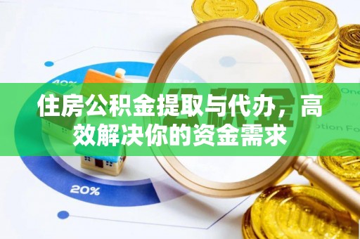 莲花住房公积金提取与代办，高效解决你的资金需求