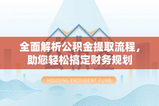 莲花全面解析公积金提取流程，助您轻松搞定财务规划
