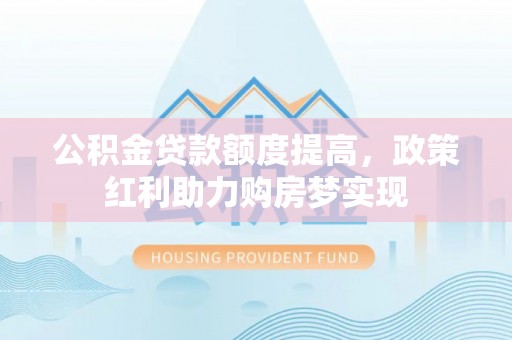 莲花公积金贷款额度提高，政策红利助力购房梦实现