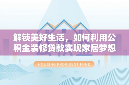 莲花解锁美好生活，如何利用公积金装修贷款实现家居梦想