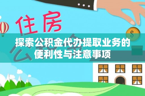 莲花探索公积金代办提取业务的便利性与注意事项