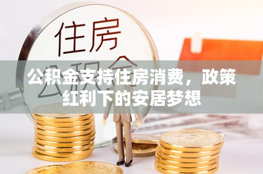 莲花公积金支持住房消费，政策红利下的安居梦想