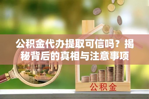 莲花公积金代办提取可信吗？揭秘背后的真相与注意事项