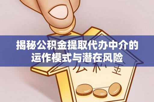 莲花揭秘公积金提取代办中介的运作模式与潜在风险