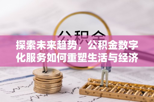 莲花探索未来趋势，公积金数字化服务如何重塑生活与经济