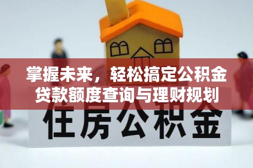莲花掌握未来，轻松搞定公积金贷款额度查询与理财规划