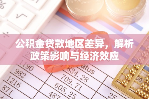莲花公积金贷款地区差异，解析政策影响与经济效应