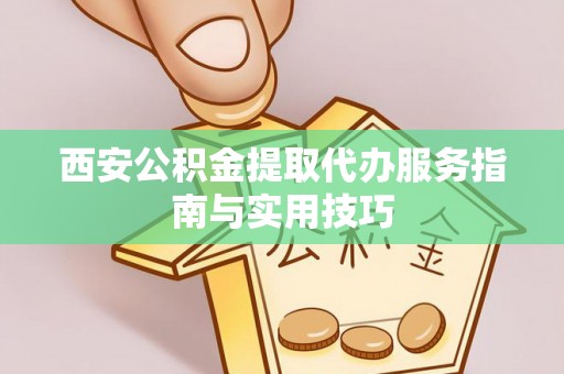 莲花西安公积金提取代办服务指南与实用技巧