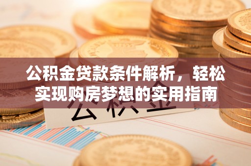 莲花公积金贷款条件解析，轻松实现购房梦想的实用指南